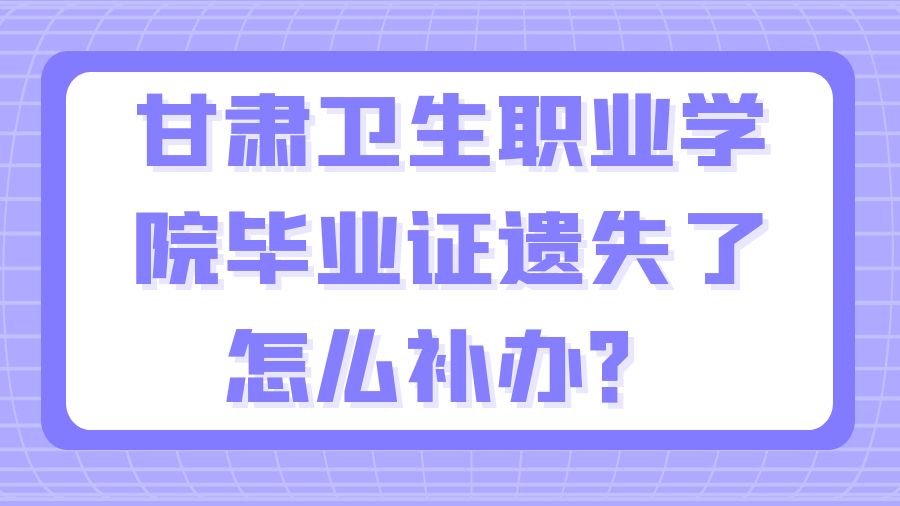 甘肃卫生职业学院毕业证遗失了怎么补办？