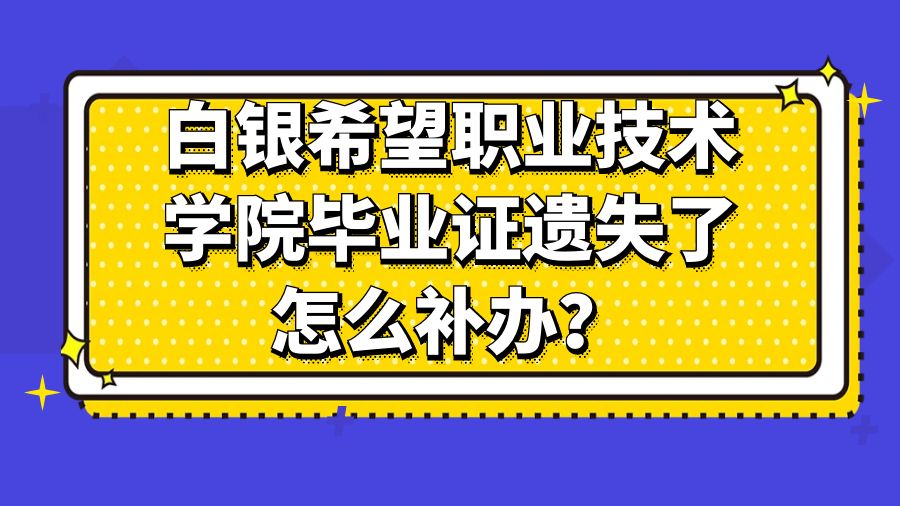 白银希望职业技术学院毕业证遗失了怎么补办？