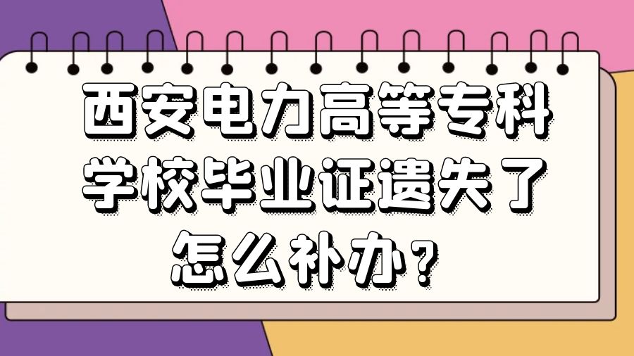 西安电力高等专科学校毕业证遗失了怎么补办？