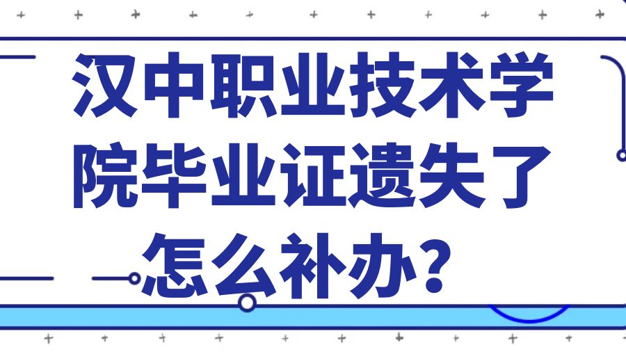 汉中职业技术学院毕业证遗失了怎么补办？