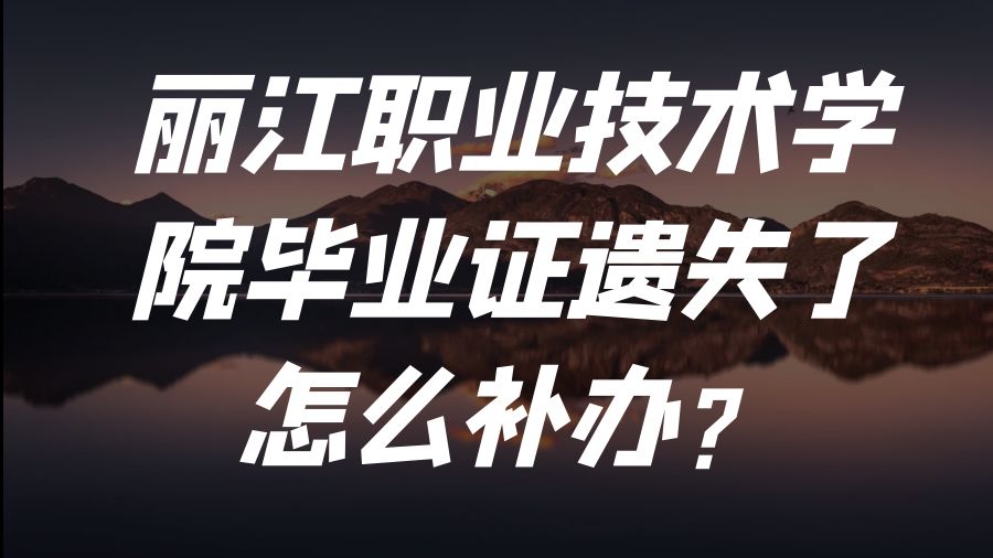 丽江职业技术学院毕业证遗失了怎么补办？