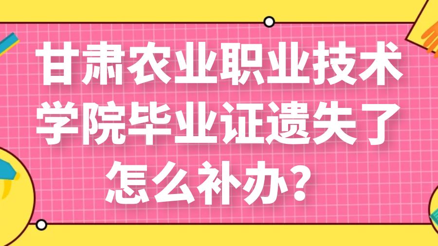 甘肃农业职业技术学院毕业证遗失了怎么补办？