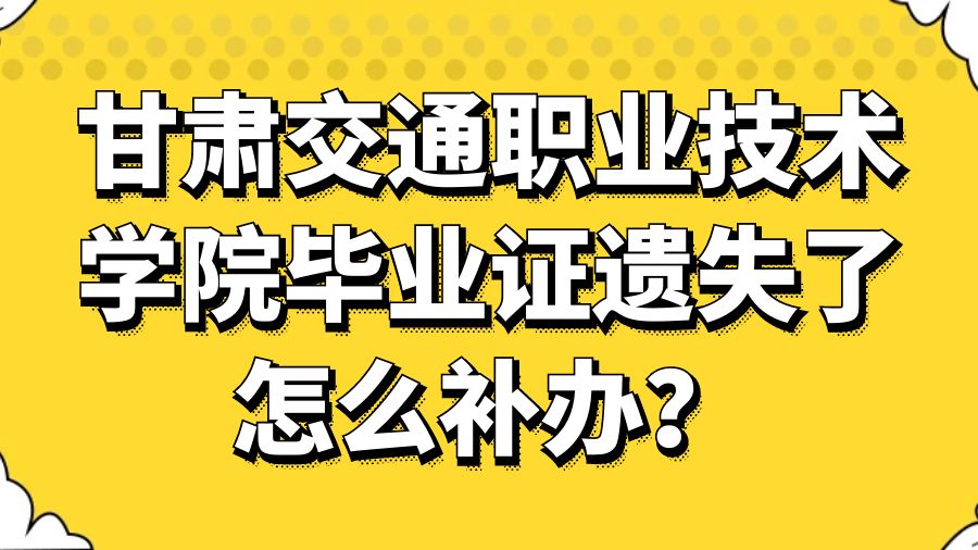甘肃交通职业技术学院毕业证遗失了怎么补办？