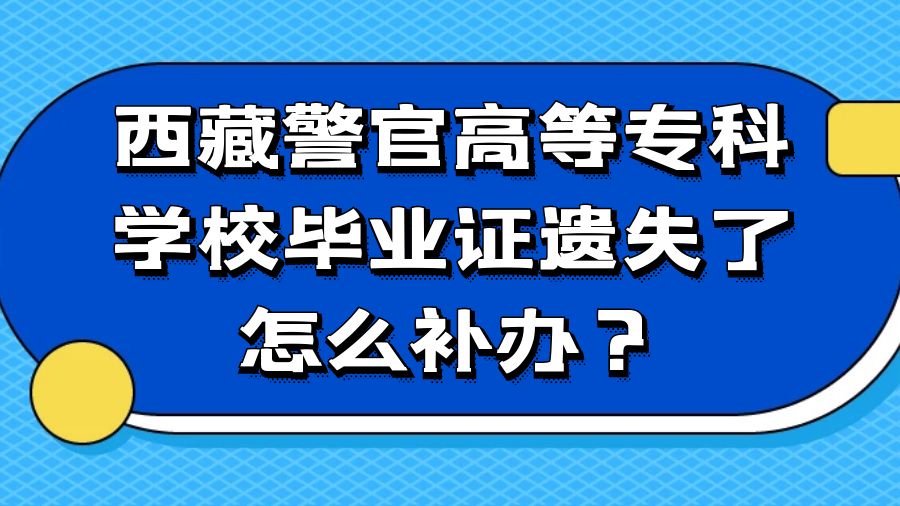 西藏警官高等专科学校毕业证遗失了怎么补办？