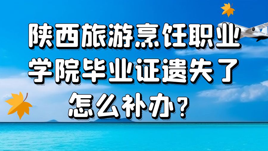 陕西旅游烹饪职业学院毕业证遗失了怎么补办？