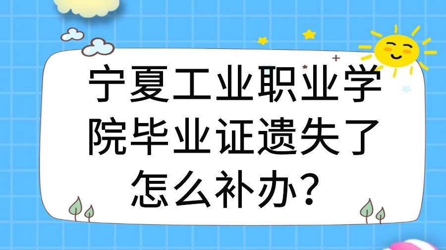 宁夏工业职业学院毕业证遗失了怎么补办？