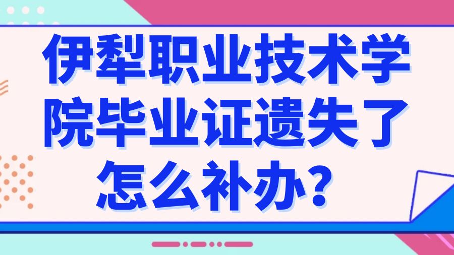 伊犁职业技术学院毕业证遗失了怎么补办？