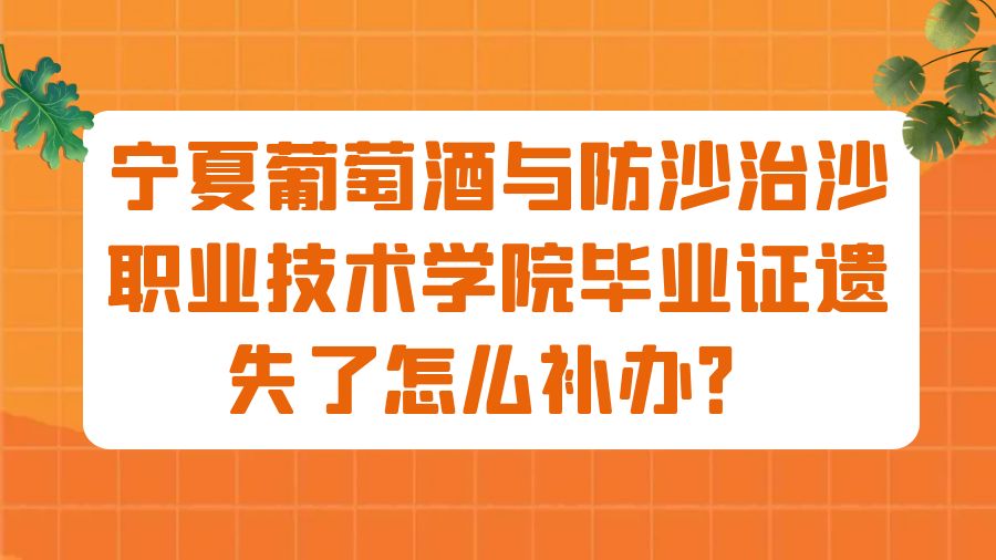 宁夏葡萄酒与防沙治沙职业技术学院毕业证遗失了怎么补办？