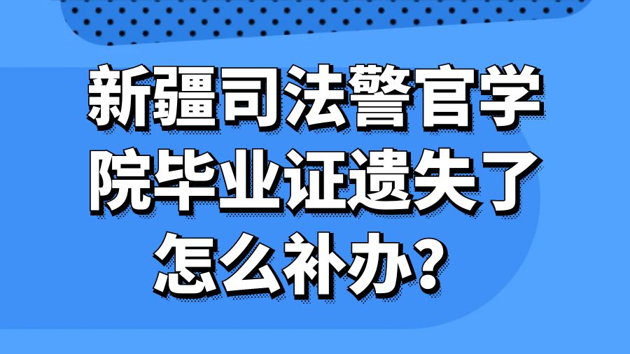 新疆司法警官学院毕业证遗失了怎么补办？