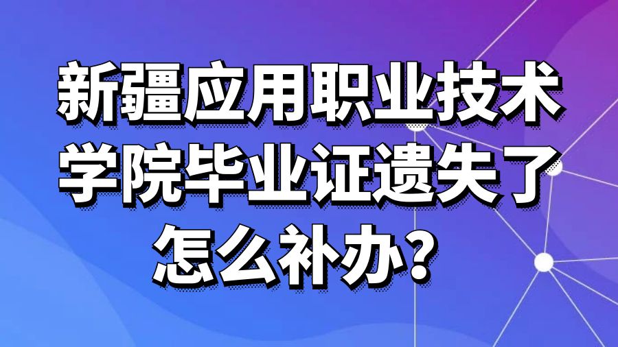 新疆应用职业技术学院毕业证遗失了怎么补办？