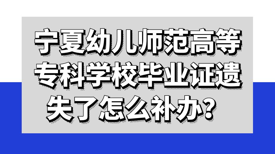 宁夏幼儿师范高等专科学校毕业证遗失了怎么补办？