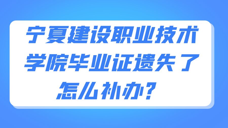 宁夏建设职业技术学院毕业证遗失了怎么补办？