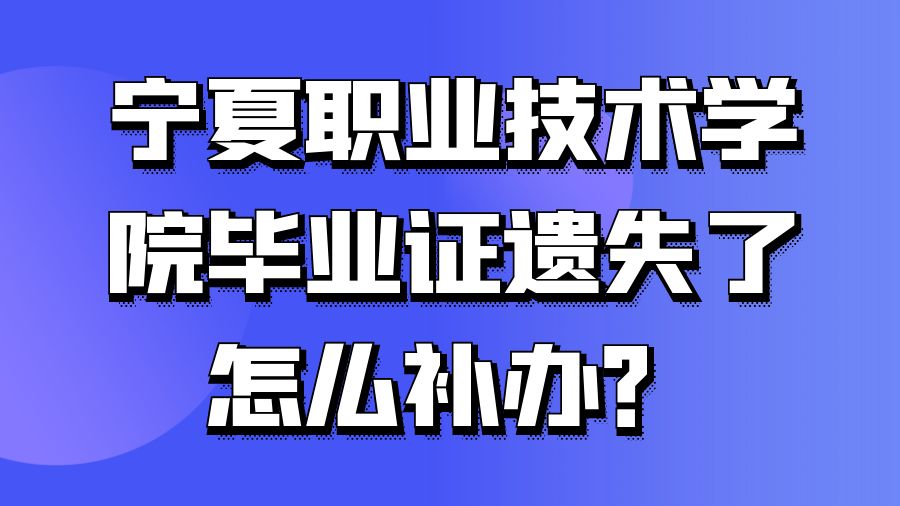 宁夏职业技术学院毕业证遗失了怎么补办？