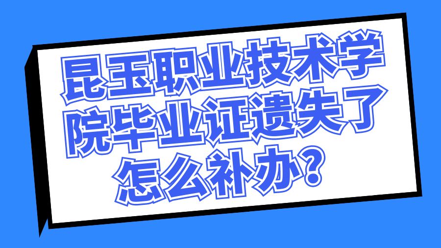 昆玉职业技术学院毕业证遗失了怎么补办？
