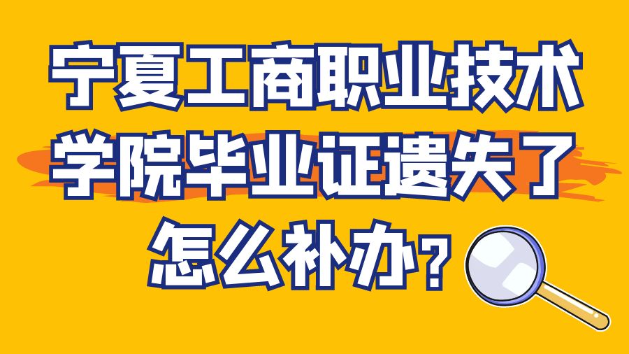 宁夏工商职业技术学院毕业证遗失了怎么补办？