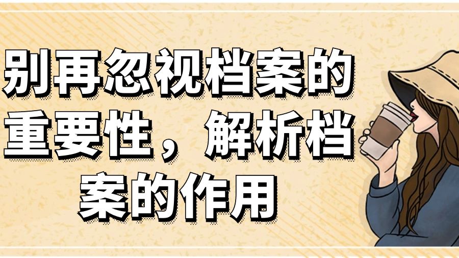 别再忽视档案的重要性，解析档案的作用