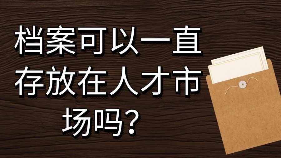 档案可以一直存放在人才市场吗？
