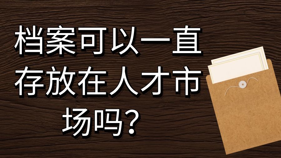 档案可以一直存放在人才市场吗？