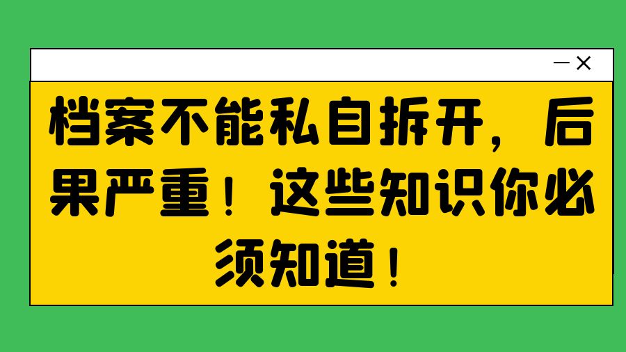 档案不能私自拆开，后果严重！这些知识你必须知道！