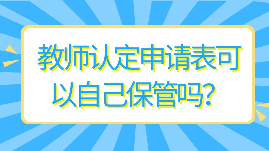 教师认定申请表可以自己保管吗？