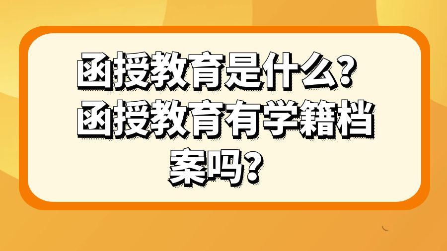 函授教育是什么？函授教育有学籍档案吗？