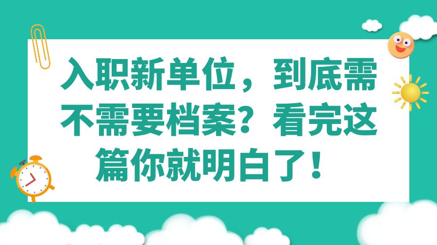 入职新单位，到底需不需要档案？看完这篇你就明白了！