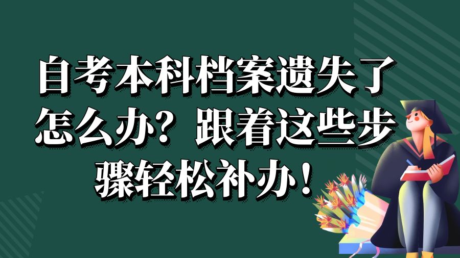 自考本科档案遗失了怎么办？跟着这些步骤轻松补办！