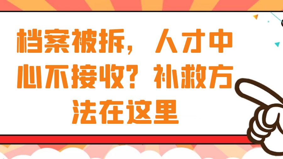 档案被拆，人才中心不接收？补救方法在这里