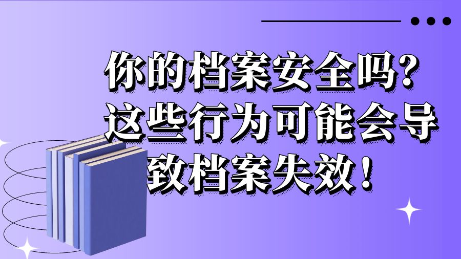 你的档案安全吗？这些行为可能会导致档案失效！