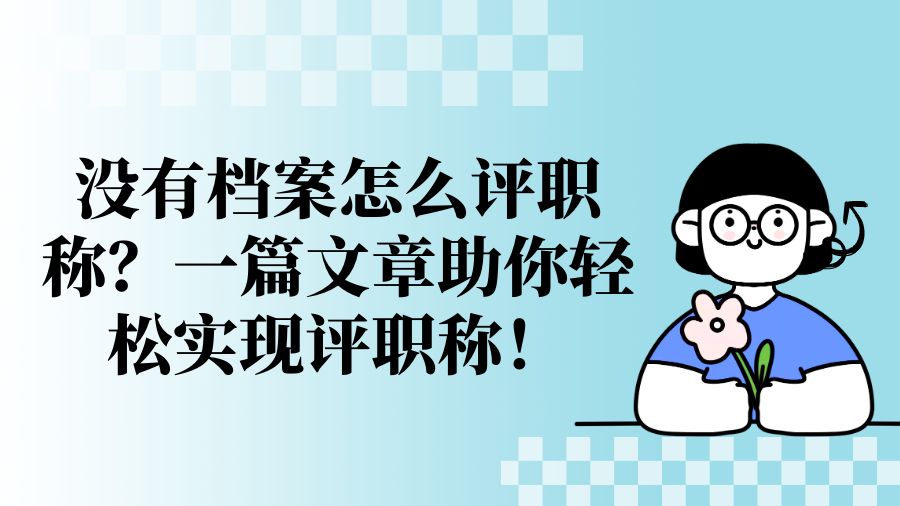 没有档案怎么评职称？一篇文章助你轻松实现评职称！