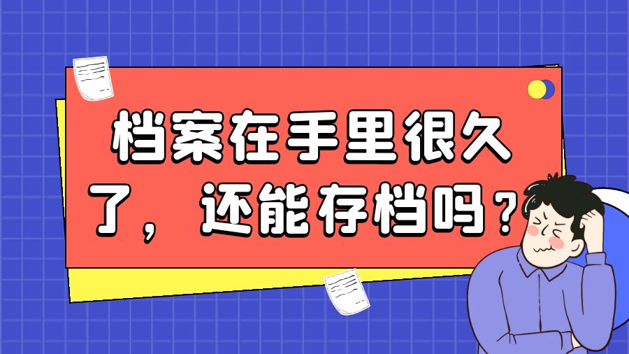 档案在手里很久了，还能存档吗？