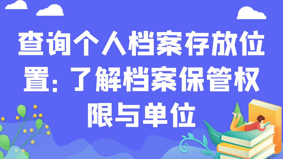 查询个人档案存放位置：了解档案保管权限与单位