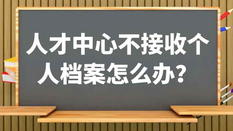 人才中心不接收个人档案怎么办？