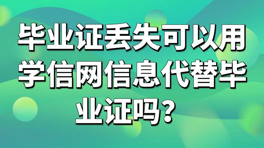 毕业证丢失可以用学信网信息代替毕业证吗？