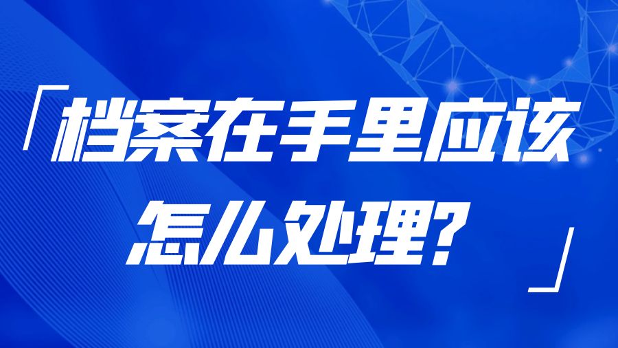 档案在手里应该怎么处理？