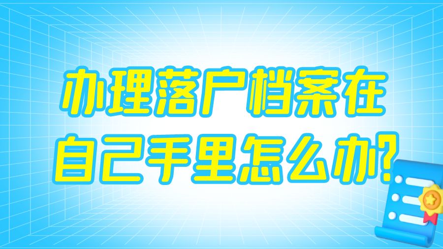 办理落户档案在自己手里怎么办？