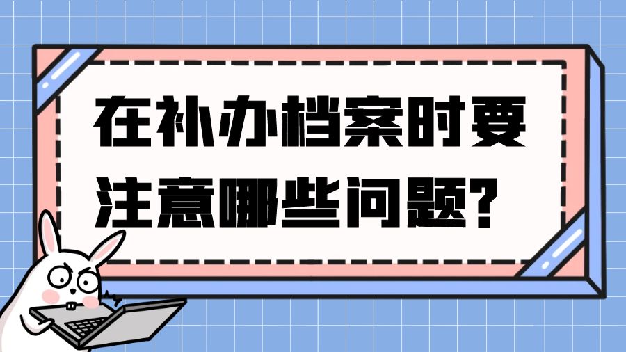 在补办档案时要注意哪些问题？