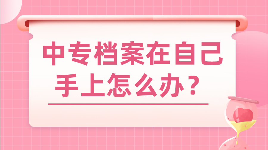 中专档案在自己手上怎么办？