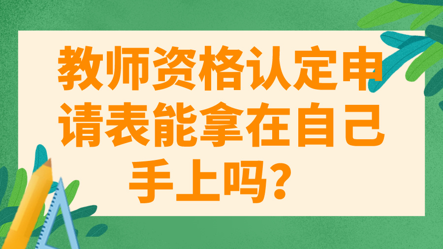 教师资格认定申请表能拿在自己手上吗？