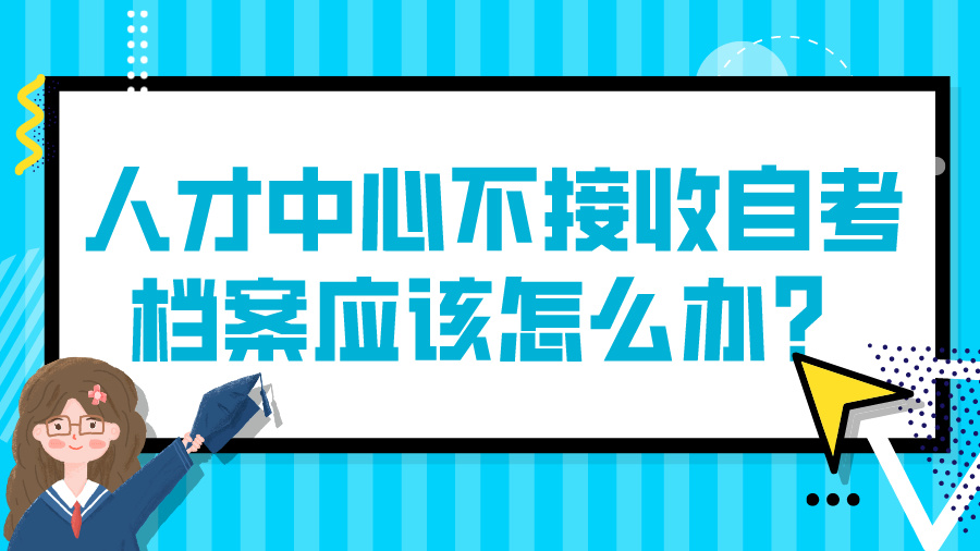 人才中心不接收自考档案应该怎么办？