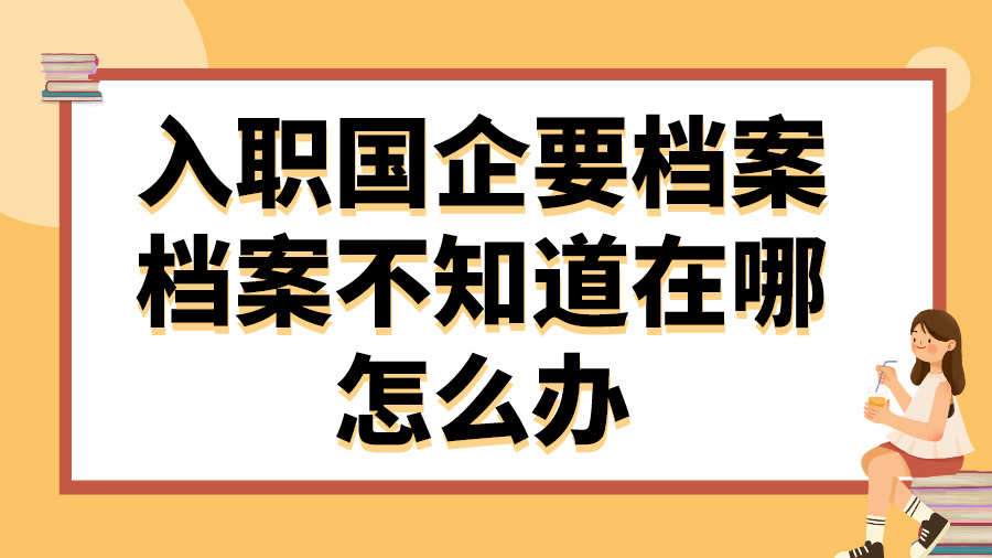 入职国企要档案，档案不知道在哪怎么办