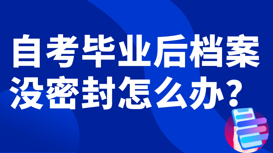 自考毕业后档案没密封怎么办？