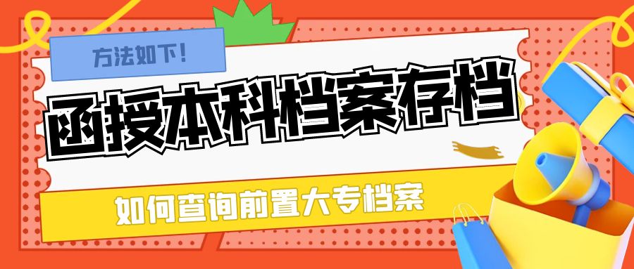 函授本科档案要存档，如何查询大专档案？方法如下！
